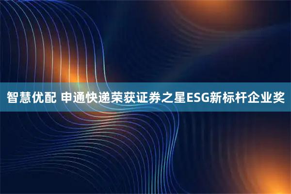 智慧优配 申通快递荣获证券之星ESG新标杆企业奖