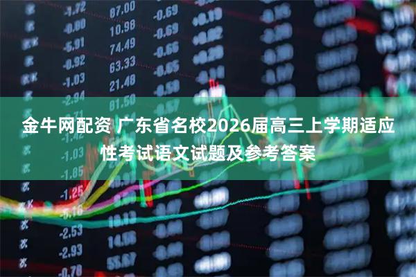 金牛网配资 广东省名校2026届高三上学期适应性考试语文试题及参考答案